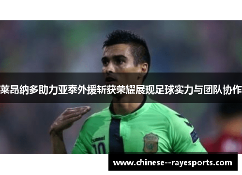 莱昂纳多助力亚泰外援斩获荣耀展现足球实力与团队协作