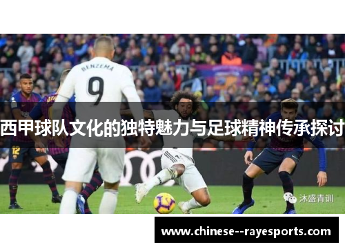 西甲球队文化的独特魅力与足球精神传承探讨