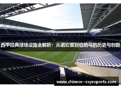 西甲经典球场设施全解析：从诺坎普到伯纳乌的历史与创新