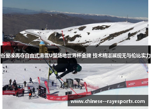 谷爱凌再夺自由式滑雪U型场地世界杯金牌 技术精湛展现无与伦比实力