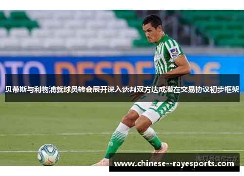 贝蒂斯与利物浦就球员转会展开深入谈判双方达成潜在交易协议初步框架