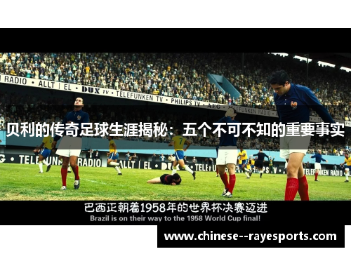 贝利的传奇足球生涯揭秘：五个不可不知的重要事实