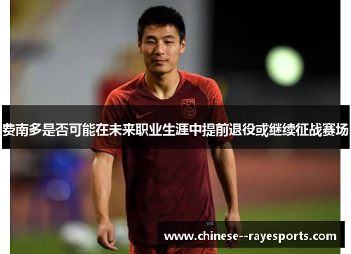 费南多是否可能在未来职业生涯中提前退役或继续征战赛场 费南多是否可能在未来职业生涯中提前退役或继续征战赛场