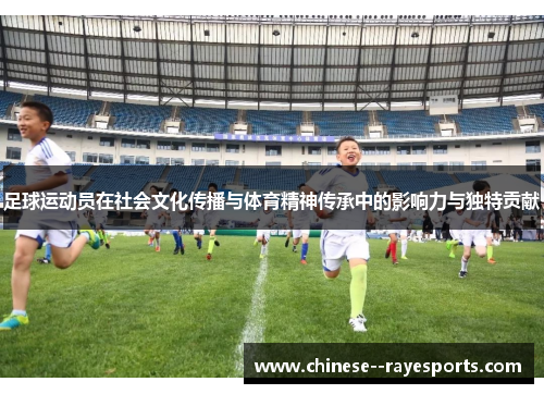 足球运动员在社会文化传播与体育精神传承中的影响力与独特贡献 足球运动员在社会文化传播与体育精神传承中的影响力与独特贡献