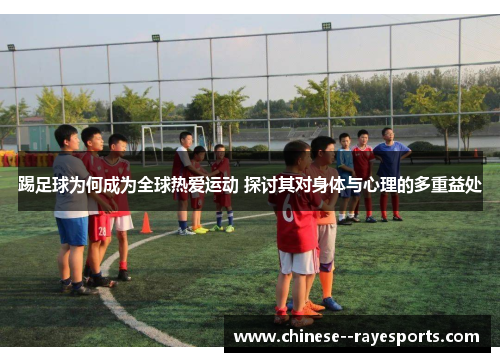 踢足球为何成为全球热爱运动 探讨其对身体与心理的多重益处