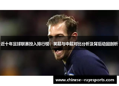 近十年足球联赛投入排行榜：英超与中超对比分析及背后动因剖析
