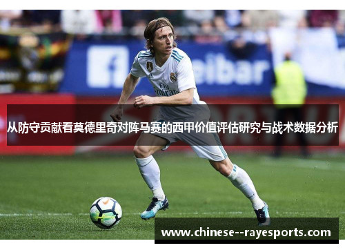 从防守贡献看莫德里奇对阵马赛的西甲价值评估研究与战术数据分析