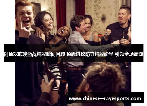 阿仙奴昨晚激战精彩瞬间回顾 顶级进攻防守精彩纷呈 引领全场高潮