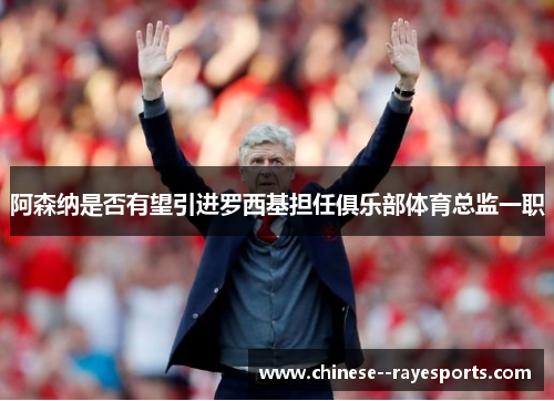 阿森纳是否有望引进罗西基担任俱乐部体育总监一职