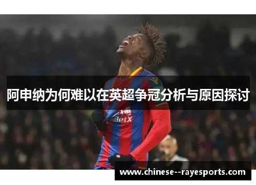 阿申纳为何难以在英超争冠分析与原因探讨 阿申纳为何难以在英超争冠分析与原因探讨