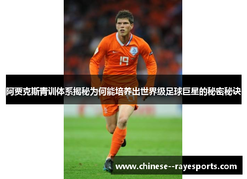 阿贾克斯青训体系揭秘为何能培养出世界级足球巨星的秘密秘诀