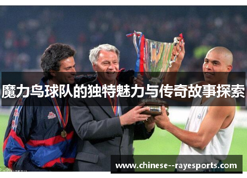 魔力鸟球队的独特魅力与传奇故事探索 魔力鸟球队的独特魅力与传奇故事探索