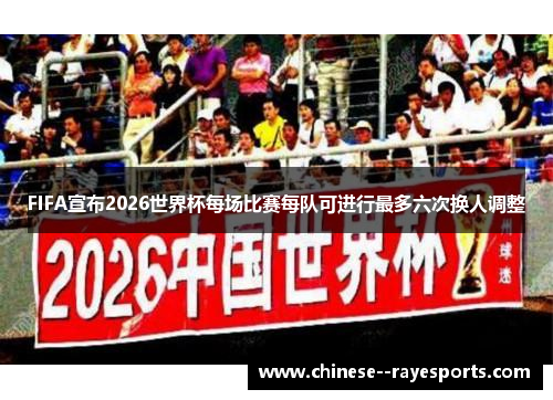 FIFA宣布2026世界杯每场比赛每队可进行最多六次换人调整