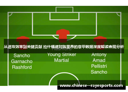 从进攻效率到关键贡献 拉什福德对阵里昂的意甲数据深度解读表现分析