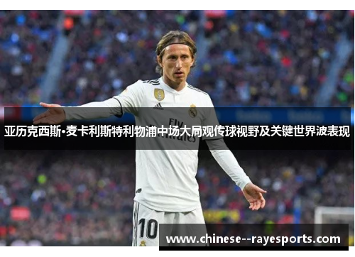 亚历克西斯·麦卡利斯特利物浦中场大局观传球视野及关键世界波表现