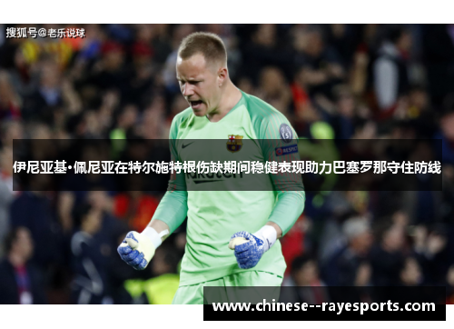 伊尼亚基·佩尼亚在特尔施特根伤缺期间稳健表现助力巴塞罗那守住防线