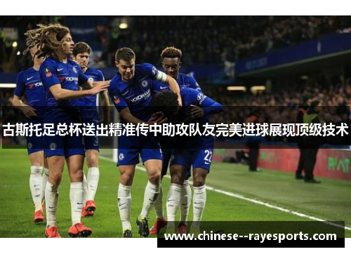 古斯托足总杯送出精准传中助攻队友完美进球展现顶级技术