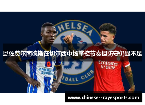 恩佐费尔南德斯在切尔西中场掌控节奏但防守仍显不足