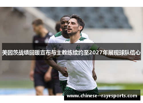 美因茨战绩回暖宣布与主教练续约至2027年展现球队信心