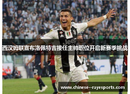 西汉姆联宣布洛佩特吉接任主帅职位开启新赛季挑战