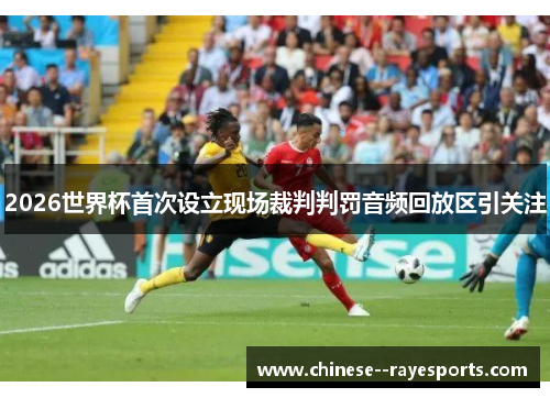 2026世界杯首次设立现场裁判判罚音频回放区引关注 2026世界杯首次设立现场裁判判罚音频回放区引关注
