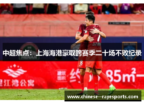 中超焦点:上海海港豪取跨赛季二十场不败纪录 中超焦点:上海海港豪取跨赛季二十场不败纪录