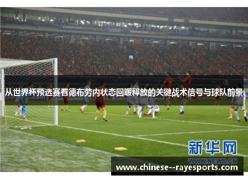 从世界杯预选赛看德布劳内状态回暖释放的关键战术信号与球队前景