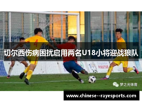 切尔西伤病困扰启用两名U18小将迎战狼队