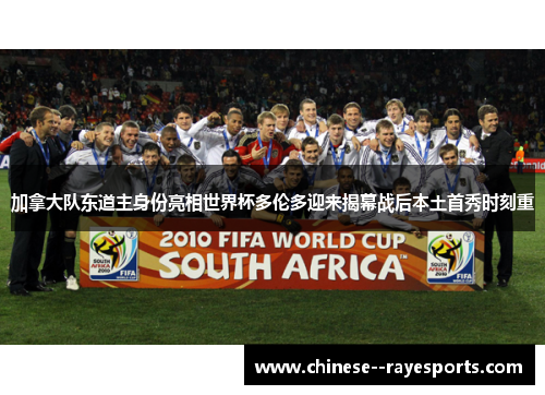 加拿大队东道主身份亮相世界杯多伦多迎来揭幕战后本土首秀时刻重