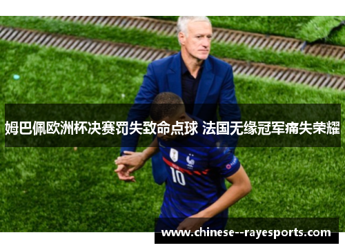 姆巴佩欧洲杯决赛罚失致命点球 法国无缘冠军痛失荣耀