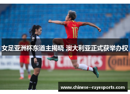 女足亚洲杯东道主揭晓 澳大利亚正式获举办权