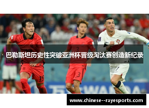 巴勒斯坦历史性突破亚洲杯晋级淘汰赛创造新纪录