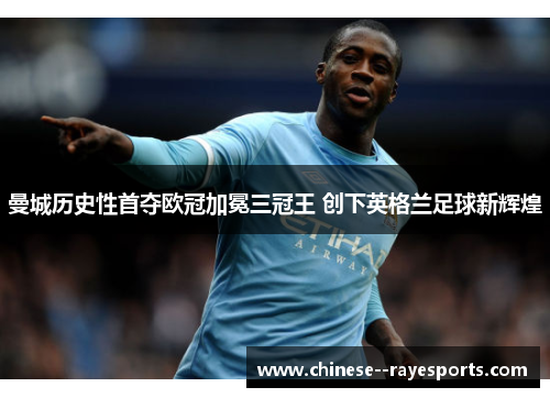 曼城历史性首夺欧冠加冕三冠王 创下英格兰足球新辉煌