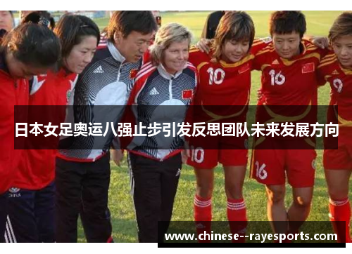 日本女足奥运八强止步引发反思团队未来发展方向