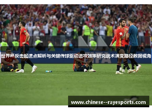 世界杯反击起速点解析与关键传球驱动进攻效率研究战术演变路径数据视角