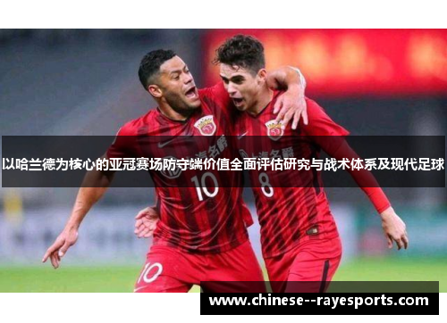 以哈兰德为核心的亚冠赛场防守端价值全面评估研究与战术体系及现代足球