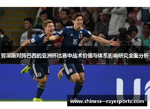 努涅斯对阵巴西的亚洲杯比赛中战术价值与体系影响研究全面分析