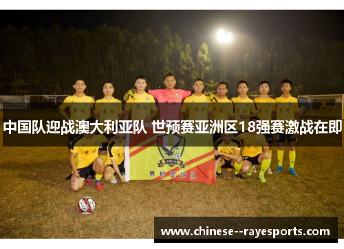 中国队迎战澳大利亚队 世预赛亚洲区18强赛激战在即