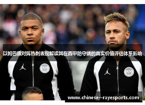 以姆巴佩对阵热刺表现解读其在西甲防守端的真实价值评估体系影响