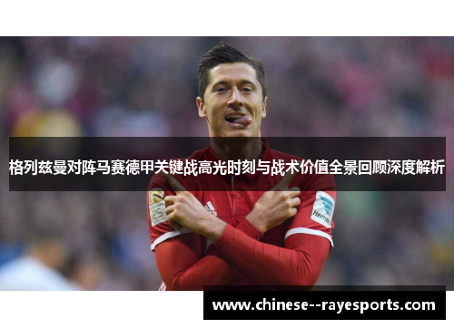 格列兹曼对阵马赛德甲关键战高光时刻与战术价值全景回顾深度解析