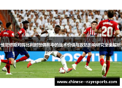 维尼修斯对阵比利时世俱杯中的战术价值与攻防影响研究全面解析