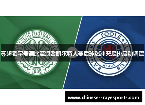 苏超老字号德比流浪者凯尔特人赛后球迷冲突足协启动调查