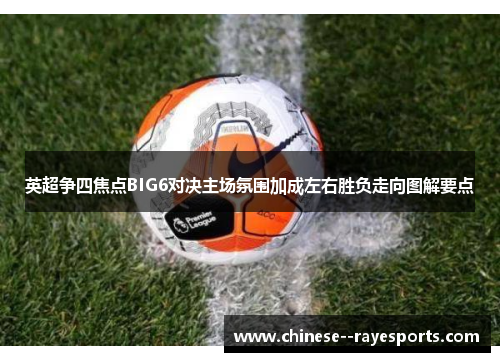 英超争四焦点BIG6对决主场氛围加成左右胜负走向图解要点