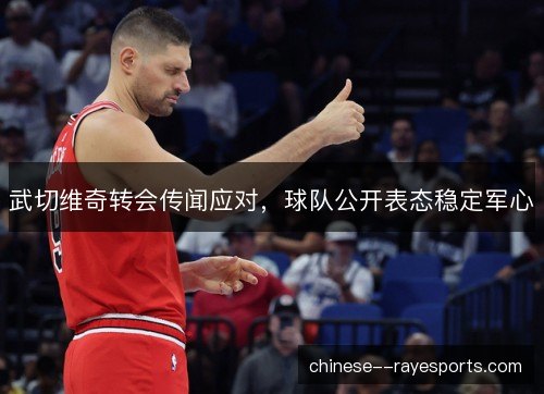 武切维奇转会传闻应对，球队公开表态稳定军心