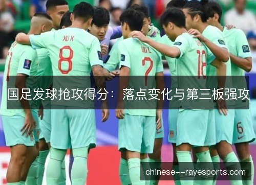 国足发球抢攻得分：落点变化与第三板强攻