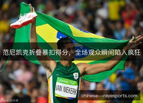 范尼凯克折叠暴扣得分，全场观众瞬间陷入疯狂