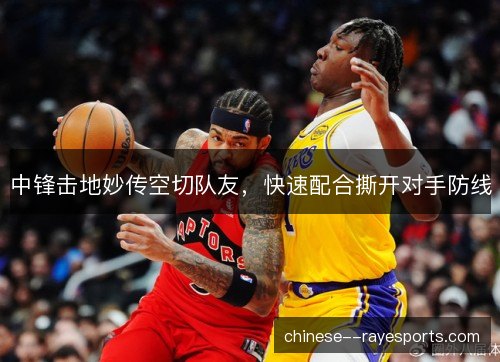 中锋击地妙传空切队友，快速配合撕开对手防线