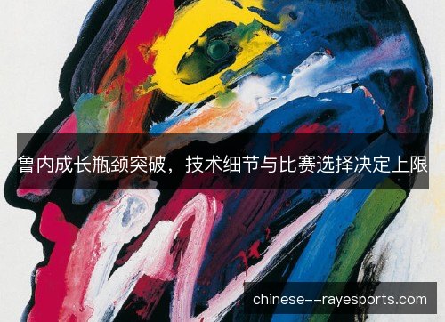 鲁内成长瓶颈突破，技术细节与比赛选择决定上限