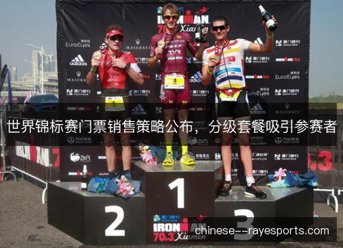 世界锦标赛门票销售策略公布，分级套餐吸引参赛者